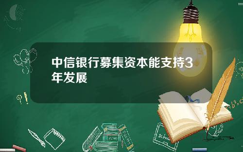 中信银行募集资本能支持3年发展