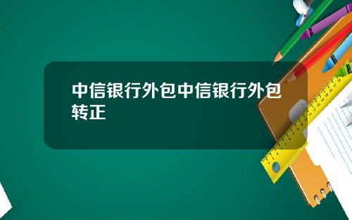 中信银行外包中信银行外包转正