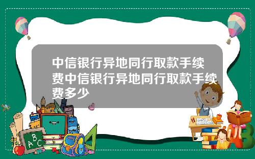 中信银行异地同行取款手续费中信银行异地同行取款手续费多少