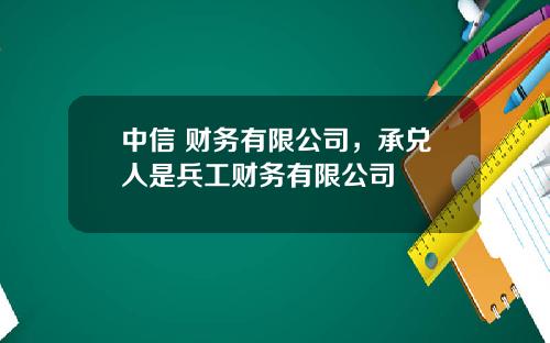 中信 财务有限公司，承兑人是兵工财务有限公司