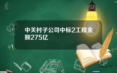 中关村子公司中标2工程金额275亿