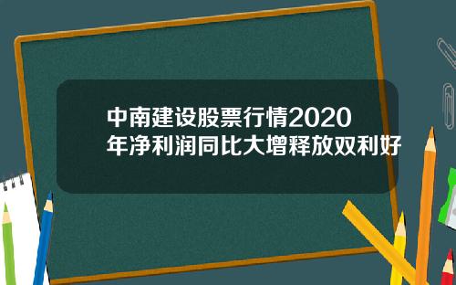 中南建设股票行情2020年净利润同比大增释放双利好