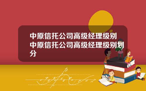 中原信托公司高级经理级别中原信托公司高级经理级别划分