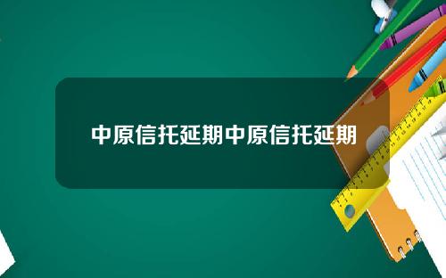 中原信托延期中原信托延期