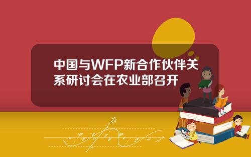 中国与WFP新合作伙伴关系研讨会在农业部召开