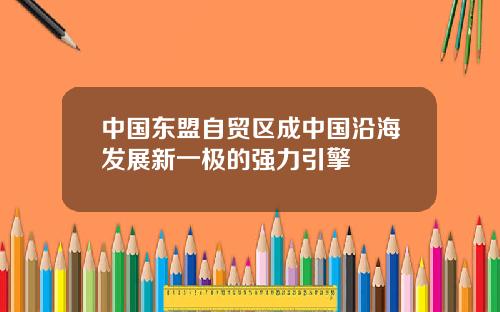 中国东盟自贸区成中国沿海发展新一极的强力引擎