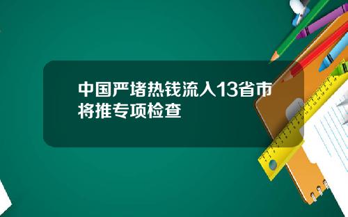 中国严堵热钱流入13省市将推专项检查