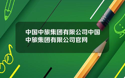 中国中旅集团有限公司中国中旅集团有限公司官网