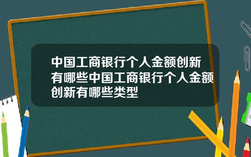 中国工商银行个人金额创新有哪些中国工商银行个人金额创新有哪些类型