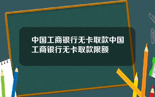 中国工商银行无卡取款中国工商银行无卡取款限额