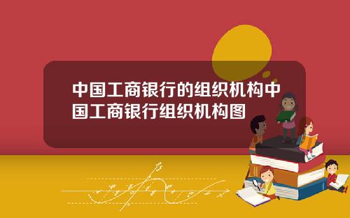 中国工商银行的组织机构中国工商银行组织机构图