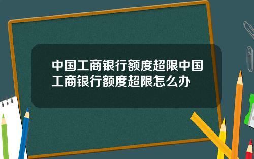 中国工商银行额度超限中国工商银行额度超限怎么办