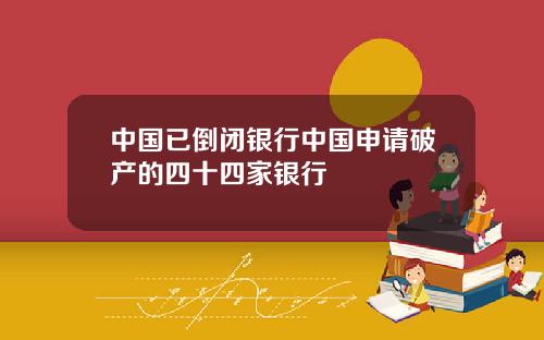 中国已倒闭银行中国申请破产的四十四家银行