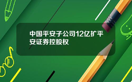 中国平安子公司12亿扩平安证券控股权