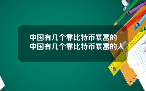 中国有几个靠比特币暴富的中国有几个靠比特币暴富的人