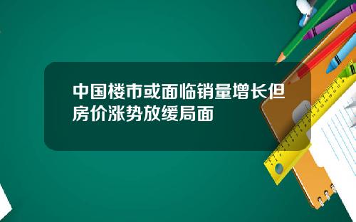 中国楼市或面临销量增长但房价涨势放缓局面