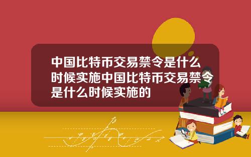 中国比特币交易禁令是什么时候实施中国比特币交易禁令是什么时候实施的