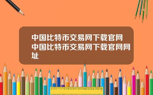 中国比特币交易网下载官网中国比特币交易网下载官网网址