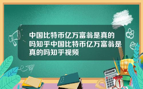 中国比特币亿万富翁是真的吗知乎中国比特币亿万富翁是真的吗知乎视频