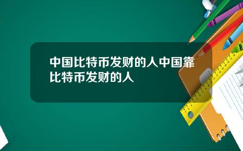 中国比特币发财的人中国靠比特币发财的人