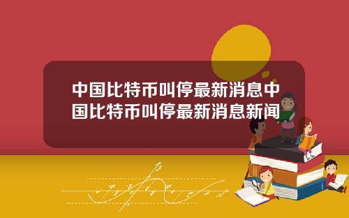 中国比特币叫停最新消息中国比特币叫停最新消息新闻