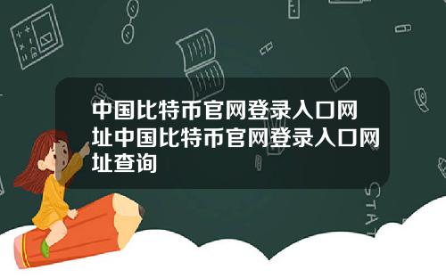 中国比特币官网登录入口网址中国比特币官网登录入口网址查询