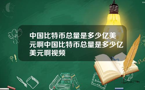 中国比特币总量是多少亿美元啊中国比特币总量是多少亿美元啊视频