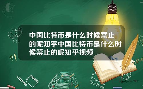 中国比特币是什么时候禁止的呢知乎中国比特币是什么时候禁止的呢知乎视频