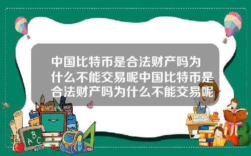 中国比特币是合法财产吗为什么不能交易呢中国比特币是合法财产吗为什么不能交易呢知乎