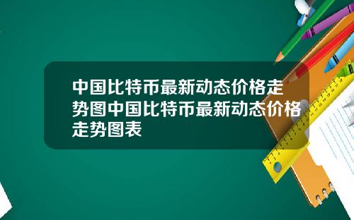 中国比特币最新动态价格走势图中国比特币最新动态价格走势图表