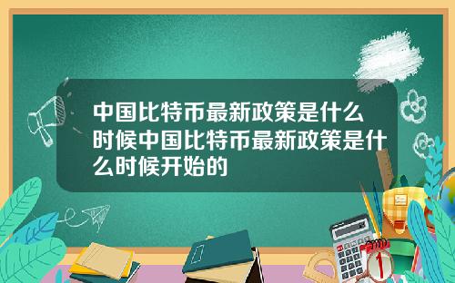 中国比特币最新政策是什么时候中国比特币最新政策是什么时候开始的