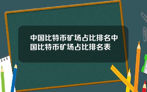 中国比特币矿场占比排名中国比特币矿场占比排名表