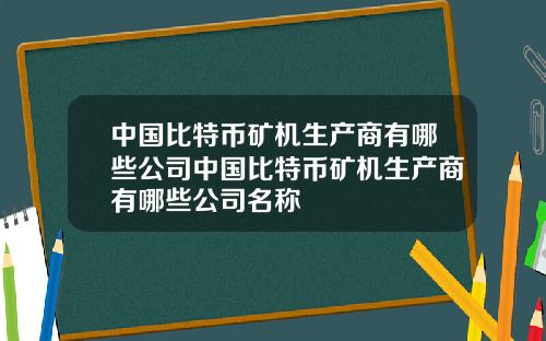 中国比特币矿机生产商有哪些公司中国比特币矿机生产商有哪些公司名称