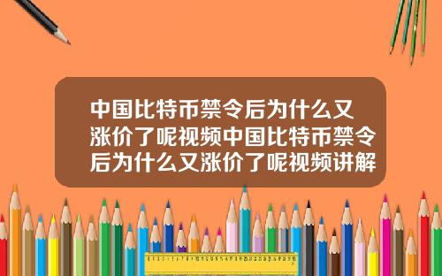 中国比特币禁令后为什么又涨价了呢视频中国比特币禁令后为什么又涨价了呢视频讲解