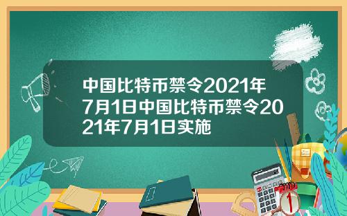 中国比特币禁令2021年7月1日中国比特币禁令2021年7月1日实施