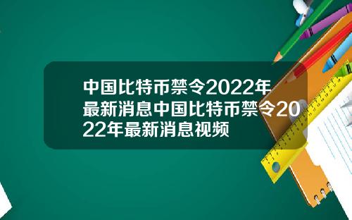 中国比特币禁令2022年最新消息中国比特币禁令2022年最新消息视频