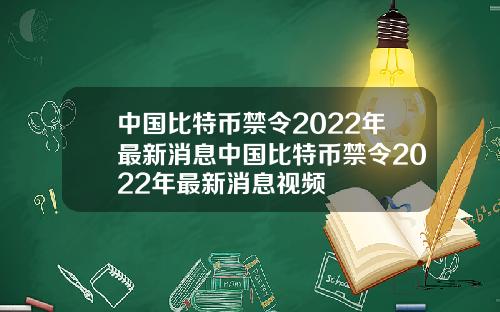 中国比特币禁令2022年最新消息中国比特币禁令2022年最新消息视频