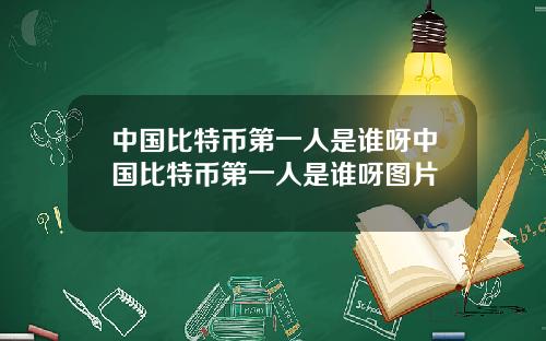 中国比特币第一人是谁呀中国比特币第一人是谁呀图片