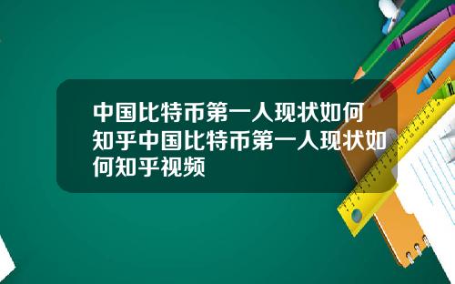 中国比特币第一人现状如何知乎中国比特币第一人现状如何知乎视频