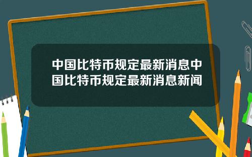 中国比特币规定最新消息中国比特币规定最新消息新闻