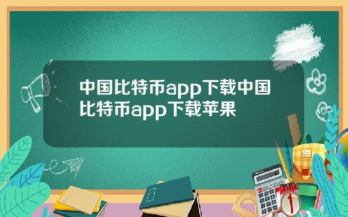 中国比特币app下载中国比特币app下载苹果