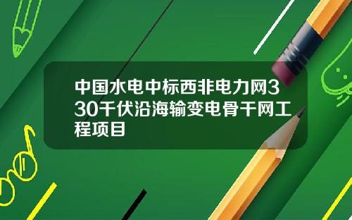 中国水电中标西非电力网330千伏沿海输变电骨干网工程项目