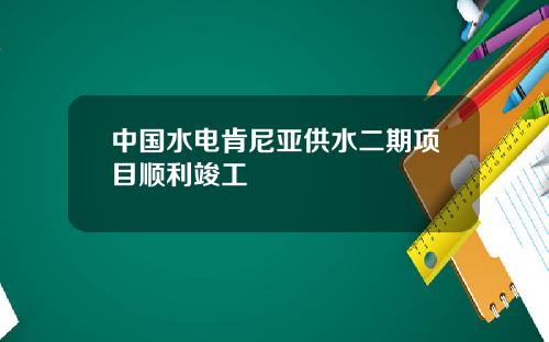 中国水电肯尼亚供水二期项目顺利竣工