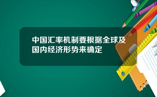 中国汇率机制要根据全球及国内经济形势来确定