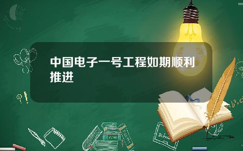 中国电子一号工程如期顺利推进