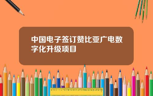 中国电子签订赞比亚广电数字化升级项目