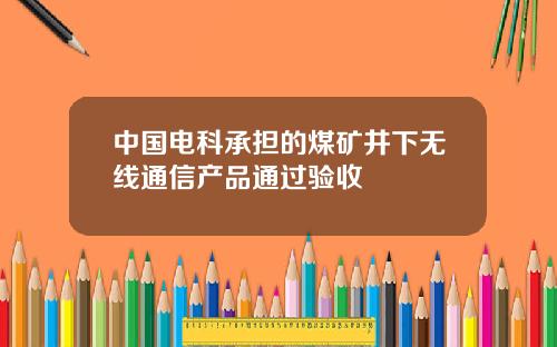 中国电科承担的煤矿井下无线通信产品通过验收