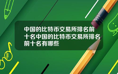 中国的比特币交易所排名前十名中国的比特币交易所排名前十名有哪些