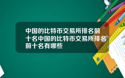 中国的比特币交易所排名前十名中国的比特币交易所排名前十名有哪些