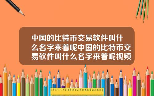 中国的比特币交易软件叫什么名字来着呢中国的比特币交易软件叫什么名字来着呢视频